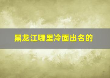 黑龙江哪里冷面出名的