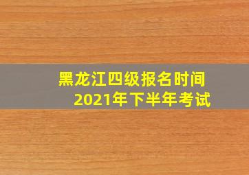 黑龙江四级报名时间2021年下半年考试