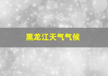 黑龙江天气气候