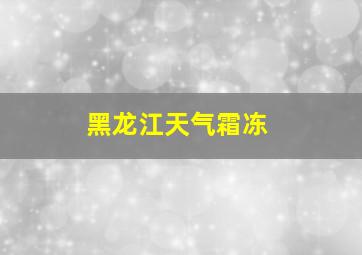 黑龙江天气霜冻