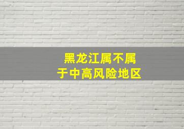 黑龙江属不属于中高风险地区