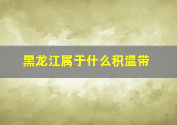 黑龙江属于什么积温带