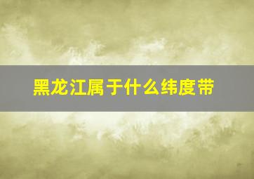 黑龙江属于什么纬度带