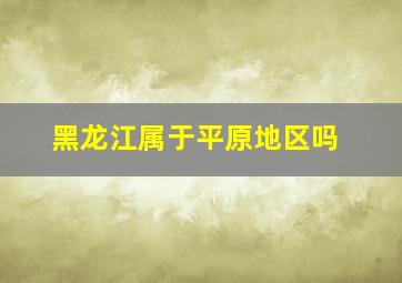 黑龙江属于平原地区吗