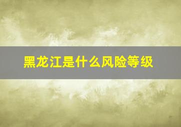 黑龙江是什么风险等级