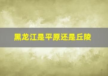 黑龙江是平原还是丘陵