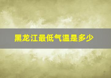 黑龙江最低气温是多少