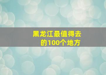 黑龙江最值得去的100个地方