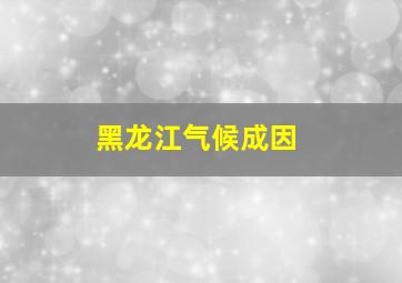 黑龙江气候成因