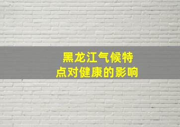 黑龙江气候特点对健康的影响