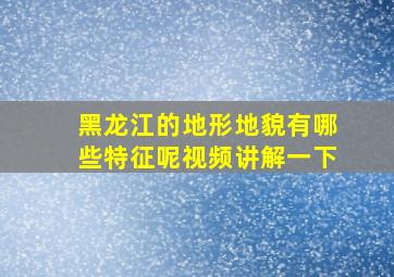 黑龙江的地形地貌有哪些特征呢视频讲解一下