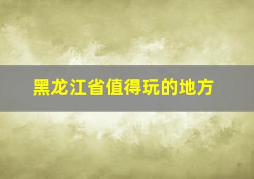 黑龙江省值得玩的地方