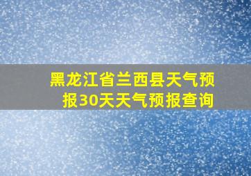 黑龙江省兰西县天气预报30天天气预报查询