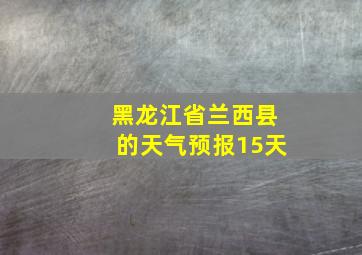 黑龙江省兰西县的天气预报15天