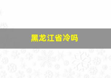 黑龙江省冷吗