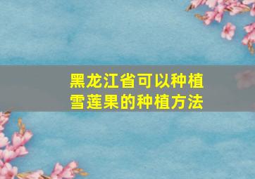 黑龙江省可以种植雪莲果的种植方法