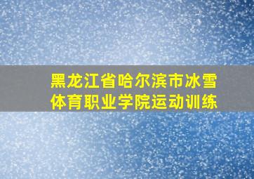 黑龙江省哈尔滨市冰雪体育职业学院运动训练