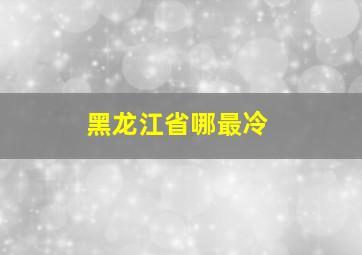 黑龙江省哪最冷