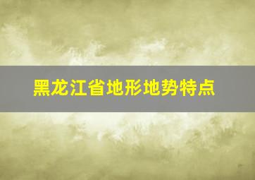 黑龙江省地形地势特点