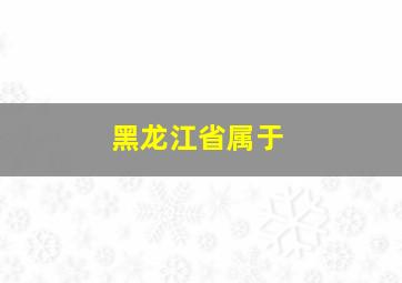 黑龙江省属于