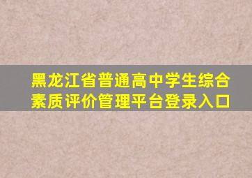 黑龙江省普通高中学生综合素质评价管理平台登录入口