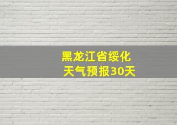 黑龙江省绥化天气预报30天