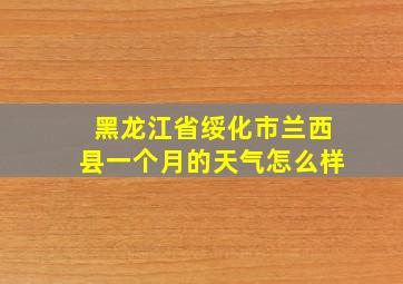 黑龙江省绥化市兰西县一个月的天气怎么样