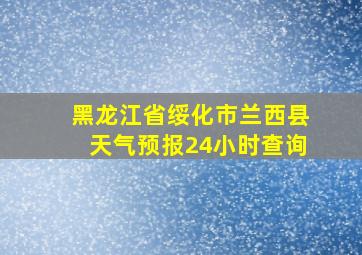 黑龙江省绥化市兰西县天气预报24小时查询