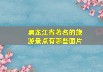 黑龙江省著名的旅游景点有哪些图片