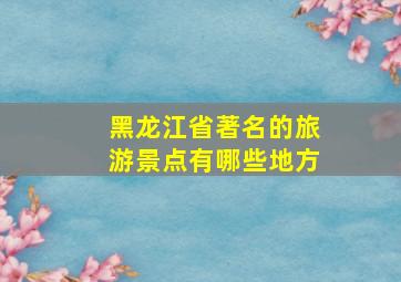 黑龙江省著名的旅游景点有哪些地方