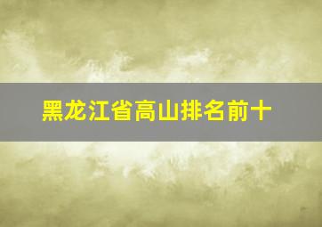 黑龙江省高山排名前十