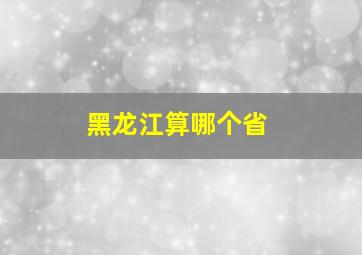 黑龙江算哪个省