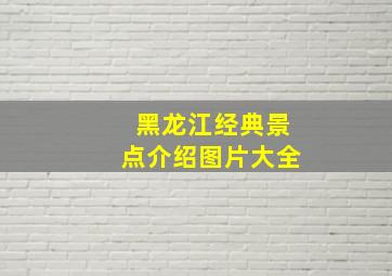 黑龙江经典景点介绍图片大全