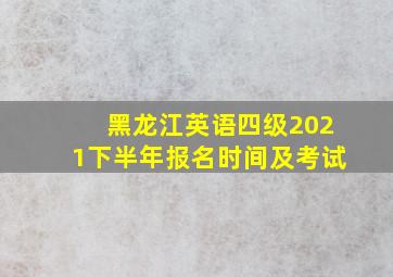 黑龙江英语四级2021下半年报名时间及考试