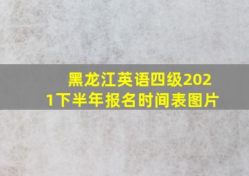 黑龙江英语四级2021下半年报名时间表图片