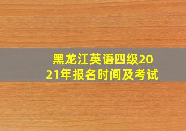 黑龙江英语四级2021年报名时间及考试