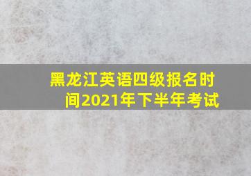 黑龙江英语四级报名时间2021年下半年考试