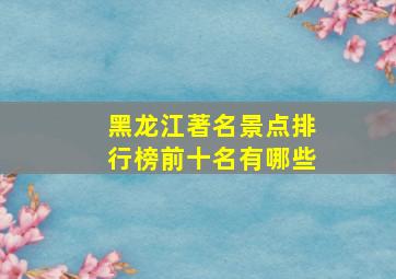 黑龙江著名景点排行榜前十名有哪些