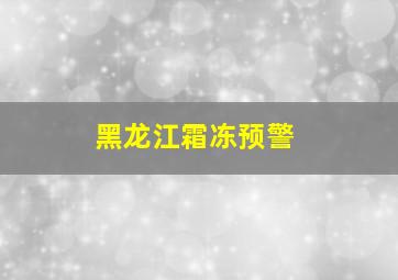 黑龙江霜冻预警