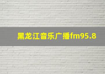 黑龙江音乐广播fm95.8