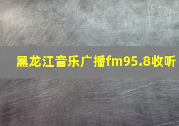 黑龙江音乐广播fm95.8收听