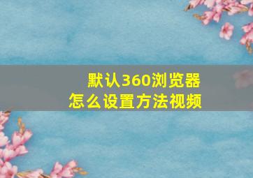 默认360浏览器怎么设置方法视频