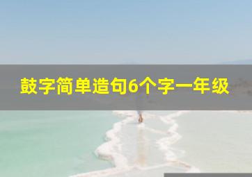 鼓字简单造句6个字一年级