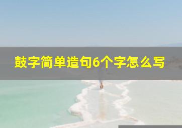 鼓字简单造句6个字怎么写