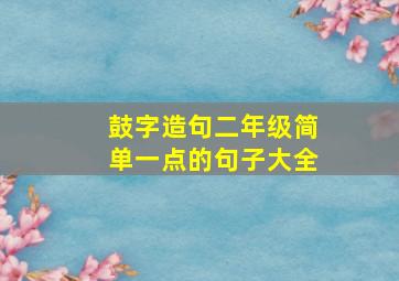 鼓字造句二年级简单一点的句子大全