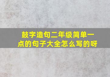 鼓字造句二年级简单一点的句子大全怎么写的呀