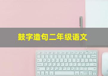 鼓字造句二年级语文