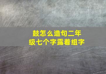 鼓怎么造句二年级七个字露着组字