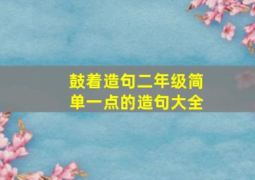 鼓着造句二年级简单一点的造句大全