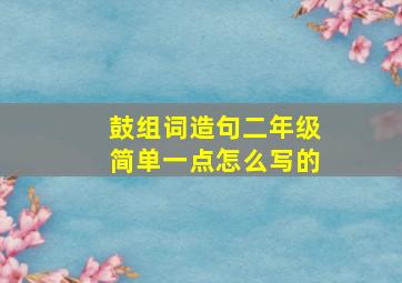 鼓组词造句二年级简单一点怎么写的